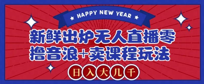 2024最新无人直播零撸音浪+卖课程玩法，日入大几千不是梦【揭秘】-灼光资源宝库