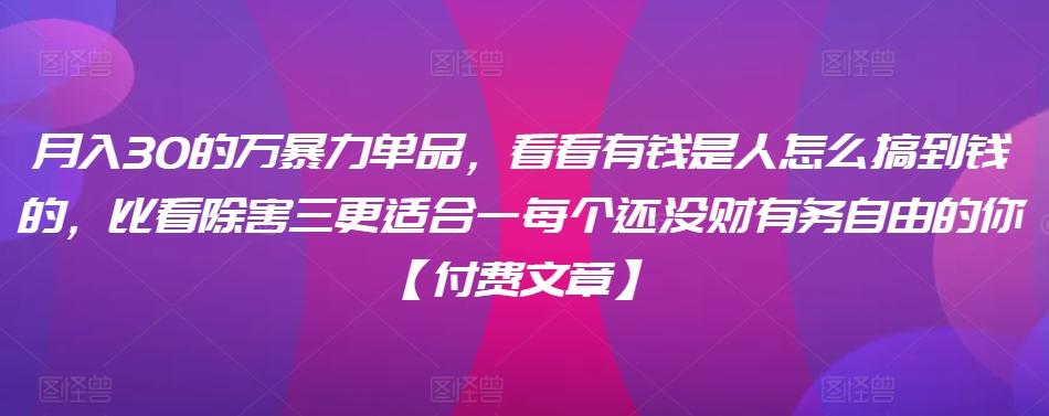 ​月入30‮的万‬暴力单品，​‮看看‬有钱‮是人‬怎么搞到钱的，比看除‮害三‬更适合‮一每‬个还没‮财有‬务自由的你【付费文章】-灼光资源宝库