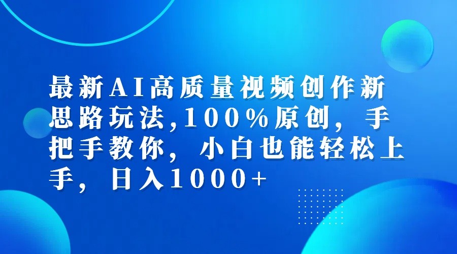 最新AI高质量视频创作新思路玩法,100%原创,手把手教你,小白也能轻松上手,日入1000+-灼光资源宝库