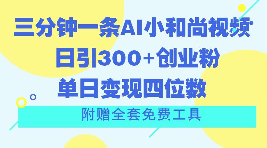三分钟一条AI小和尚视频 ，日引300+创业粉。单日变现四位数 ，附赠全套免费工具-灼光资源宝库