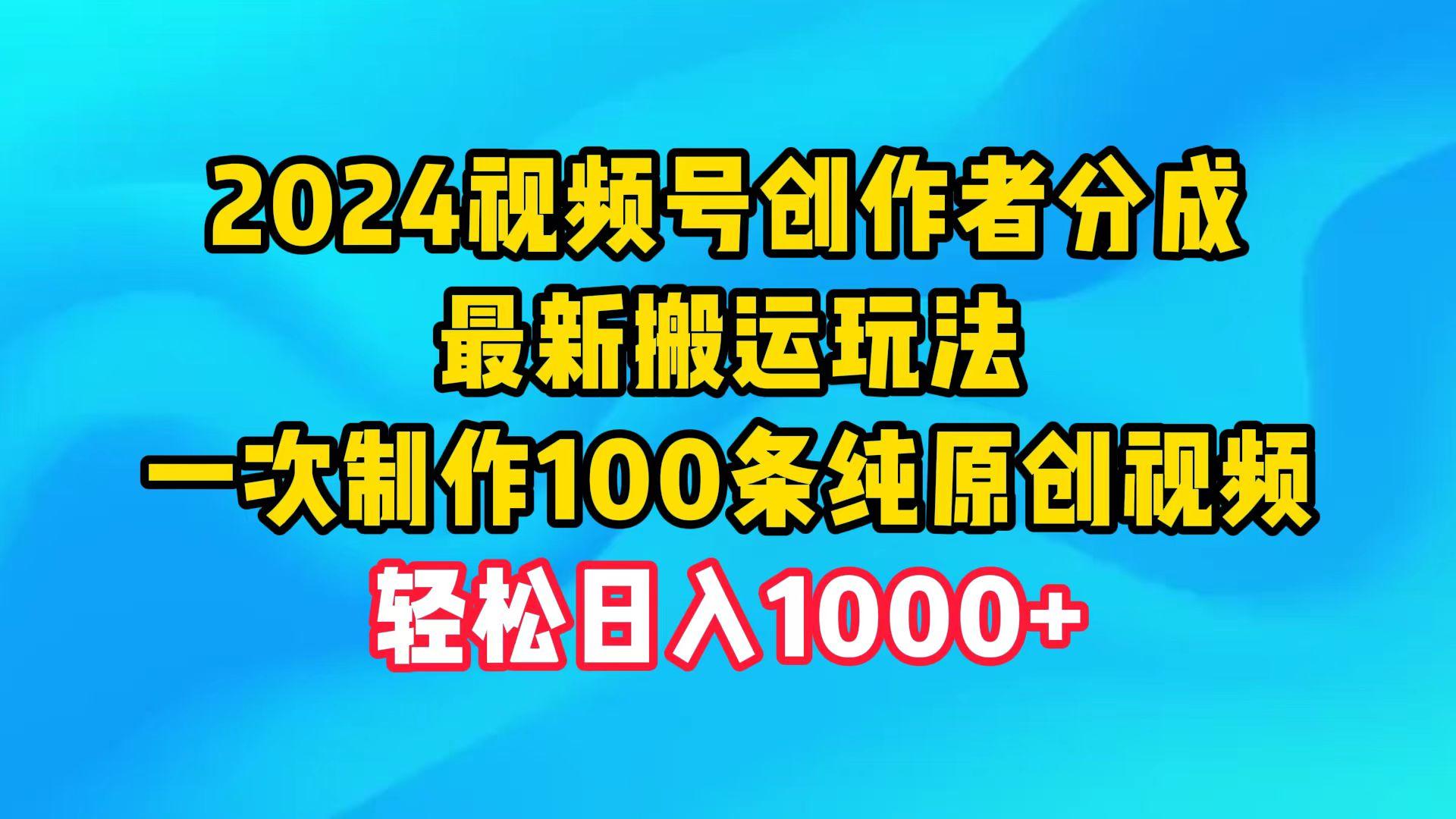 (9989期)2024视频号创作者分成，最新搬运玩法，一次制作100条纯原创视频，日入1000+-灼光资源宝库