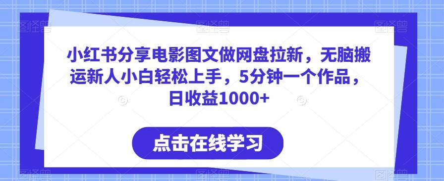 小红书分享电影图文做网盘拉新，无脑搬运新人小白轻松上手，5分钟一个作品，日收益1000+【揭秘】-灼光资源宝库