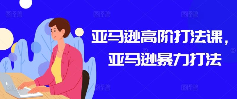 亚马逊高阶打法课，亚马逊暴力打法-蘑菇资源宝库