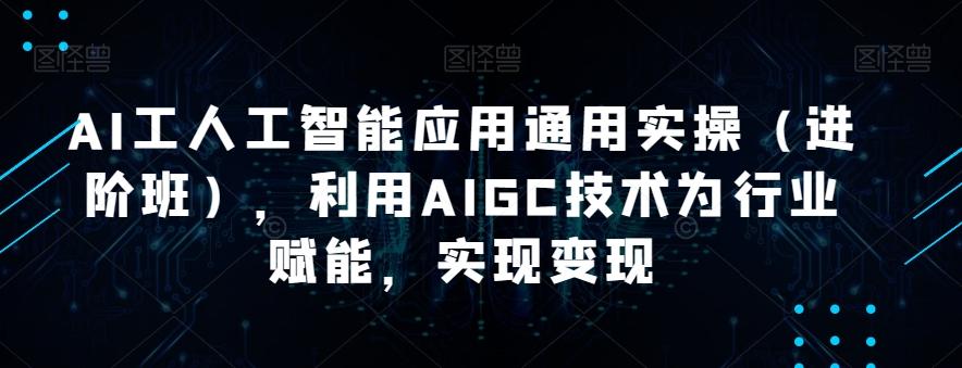 AI工人工智能应用通用实操（进阶班），利用AIGC技术为行业赋能，实现变现-蘑菇资源宝库