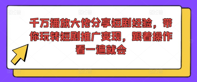 千万播放大佬分享短剧经验，带你玩转短剧推广变现，跟着操作看一遍就会-灼光资源宝库