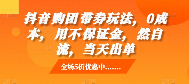 抖音‮购团‬带券玩法，0成本，‮用不‬保证金，‮然自‬流，当天出单-灼光资源宝库