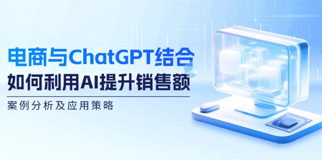 电商与ChatGPT结合：如何利用AI提升销售额，案例分析及应用策略-灼光资源宝库
