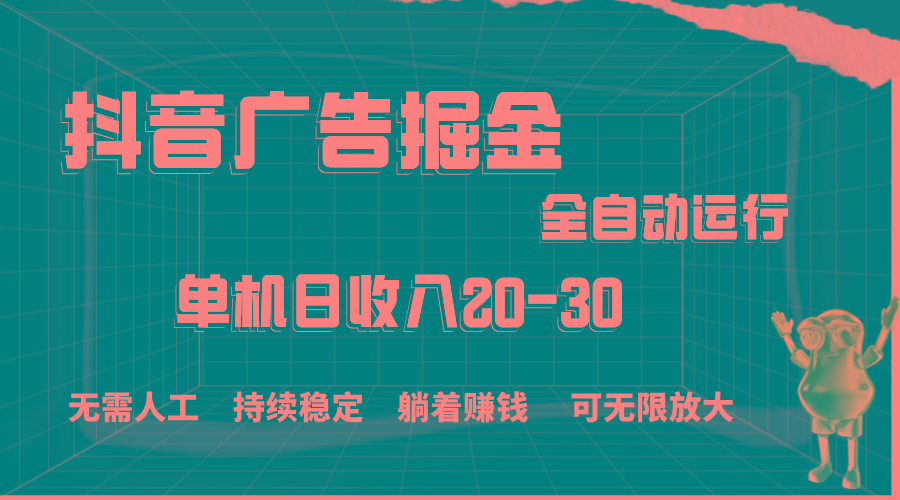 抖音广告掘金，单机产值20-30，全程自动化操作-灼光资源宝库