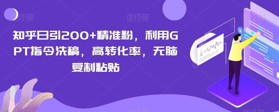 知乎日引200+精准粉，利用GPT指令洗稿，高转化率，无脑复制粘贴-灼光资源宝库
