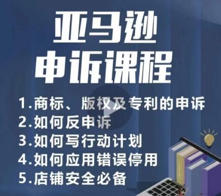 亚马逊申诉实操课，​商标、版权及专利的申诉，店铺安全必备-灼光资源宝库