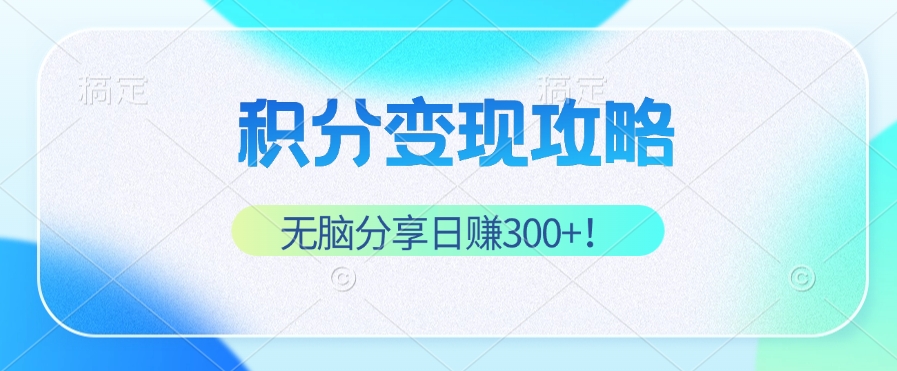 积分变现攻略 带你实现稳健睡后收入，只需无脑分享日赚300+-灼光资源宝库