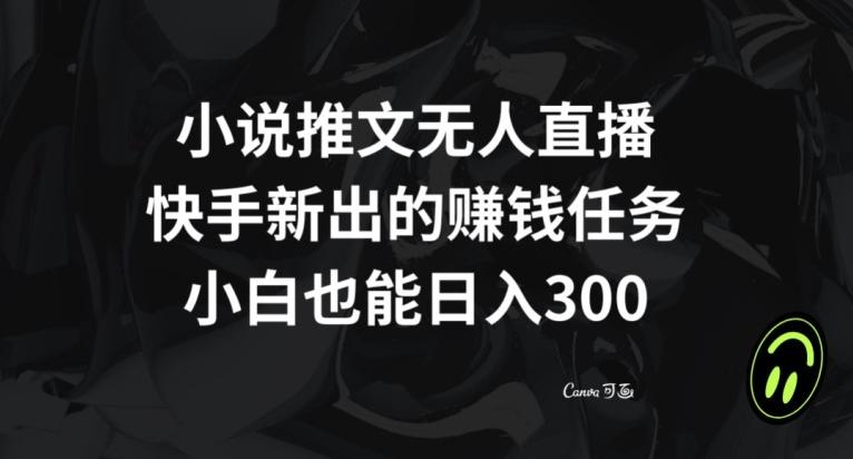 小说推文无人直播，快手新出的赚钱任务，小白也能日入300+【揭秘】-灼光资源宝库