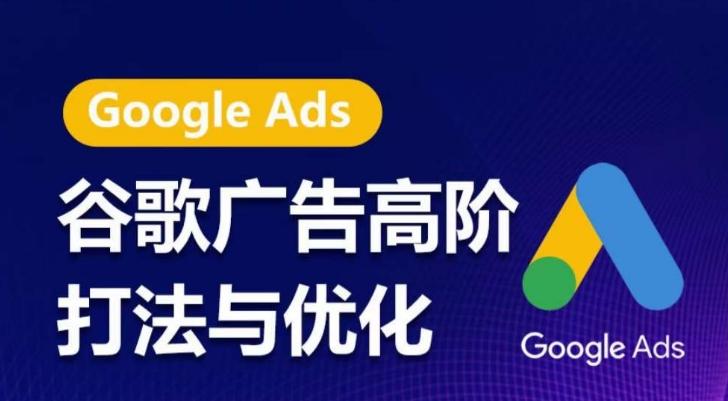 谷歌广告高阶打法与优化，凝结行业精华的谷歌广告体系课程，带你抓住流量红利，最大化ROI-灼光资源宝库