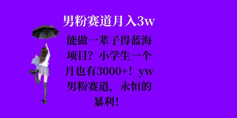 能做一辈子的蓝海项目？小学生一个月也有3000+，yw男粉赛道，永恒的暴利-灼光资源宝库