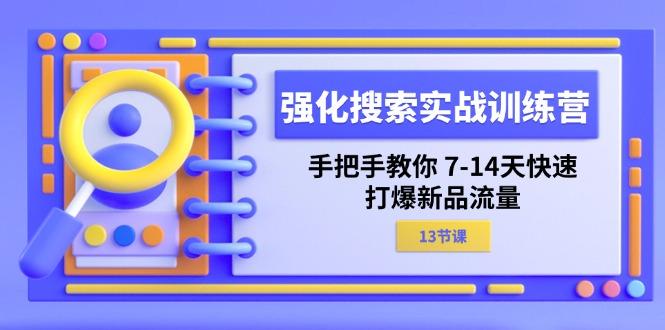 强化 搜索实战训练营，手把手教你 7-14天快速-打爆新品流量(13节课-灼光资源宝库