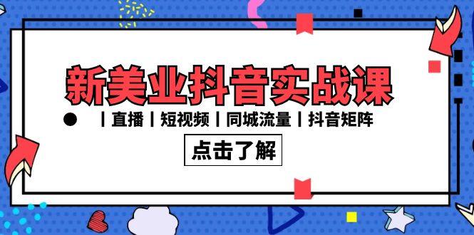 新美业抖音实战课丨直播丨短视频丨同城流量丨抖音矩阵(30节课)-灼光资源宝库