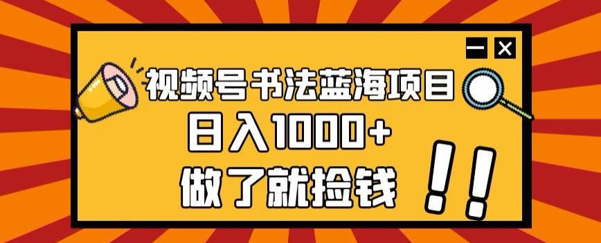 视频号书法蓝海项目，玩法简单，日入1000+【揭秘】-灼光资源宝库