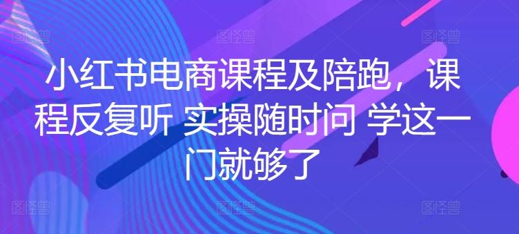 小红书电商课程及陪跑，课程反复听 实操随时问 学这一门就够了-灼光资源宝库