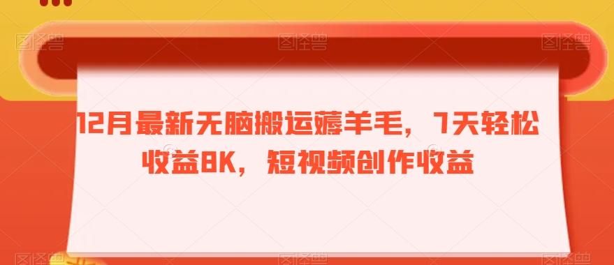 12月最新无脑搬运薅羊毛，7天轻松收益8K，短视频创作收益-灼光资源宝库