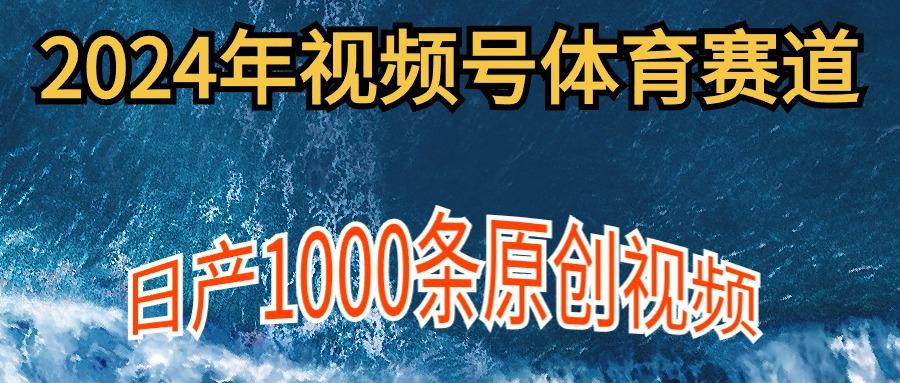 (9810期)2024年体育赛道视频号，新手轻松操作， 日产1000条原创视频,多账号多撸分成-灼光资源宝库