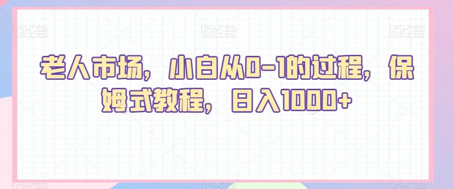 老人市场，小白从0-1的过程，保姆式教程，日入1000+-灼光资源宝库