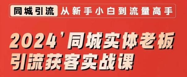 2024同城实体老板引流获客实战课，同城短视频·同城直播·实体店投放·问题答疑-灼光资源宝库
