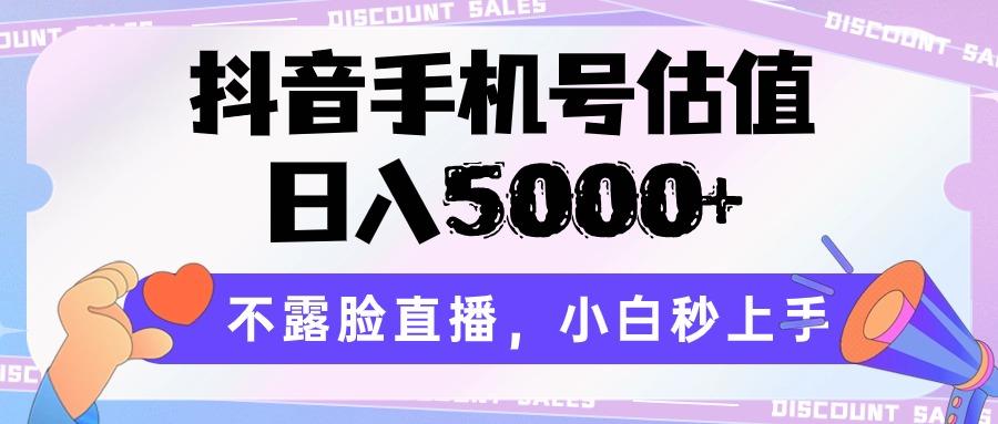 抖音手机号估值，日入5000+，不露脸直播，小白秒上手-灼光资源宝库