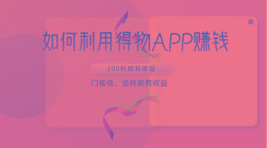 如何利用得物APP赚收益，100粉就可以赚收益，门槛低，坚持就有收益-灼光资源宝库