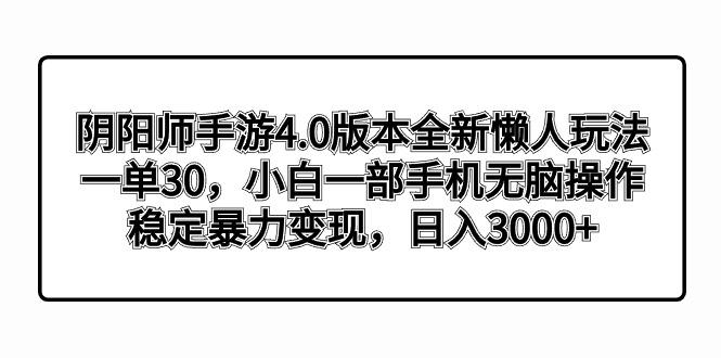 阴阳师手游4.0版本全新懒人玩法，一单30，小白一部手机无脑操作，稳定暴…-灼光资源宝库