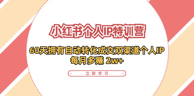 小红书·个人IP特训营：60天拥有 自动转化成交双渠道个人IP，每月多赚 2w+-灼光资源宝库