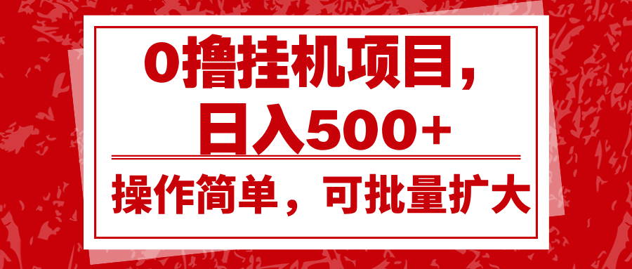 0撸挂机项目，日入500+，操作简单，可批量扩大，收益稳定。-灼光资源宝库