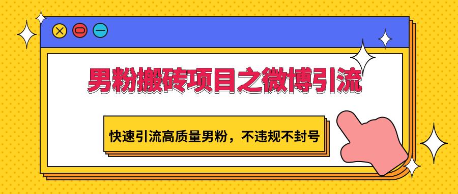 男粉搬砖项目之微博引流，快速引流高质量男粉，不违规不封号-灼光资源宝库
