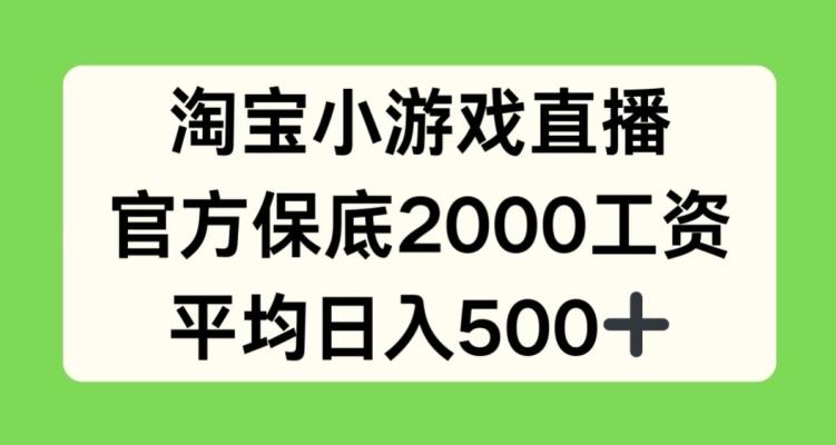 淘宝小游戏直播，官方保底2000工资，平均日入500+【揭秘】-灼光资源宝库
