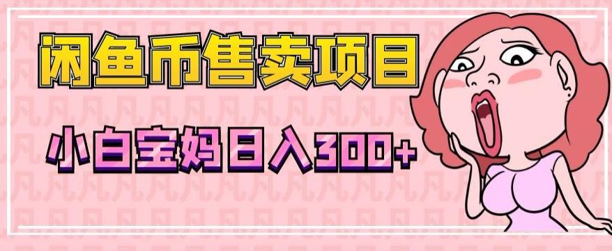 超级简单闲鱼币售卖项目，小白宝妈日入300+-灼光资源宝库