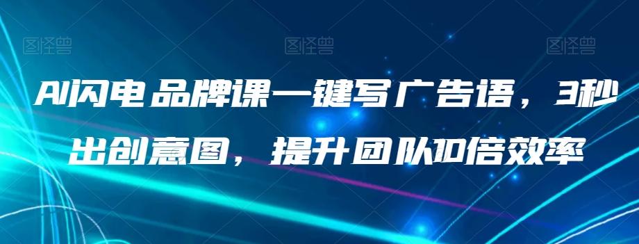 AI闪电品牌课一键写广告语，3秒出创意图，提升团队10倍效率-灼光资源宝库