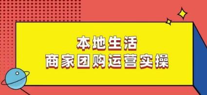 本地生活商家团购运营实操，看完课程即可实操团购运营-灼光资源宝库