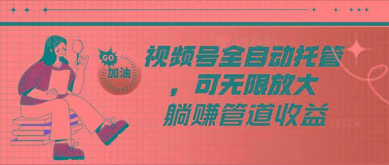 视频号全自动托管，有微信就能做的项目，可无限放大躺赚管道收益-灼光资源宝库