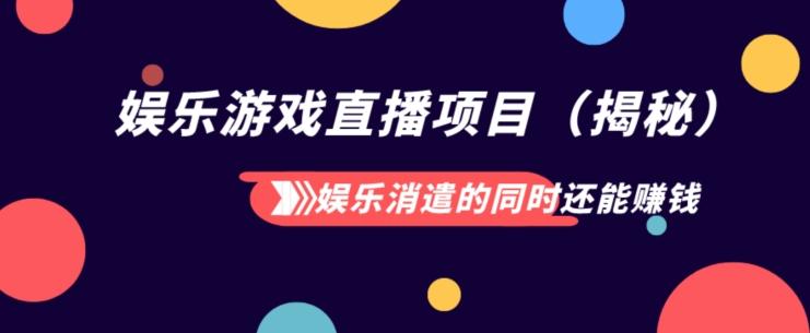 娱乐消遣的同时还能赚钱娱乐游戏直播项目（揭秘）-灼光资源宝库