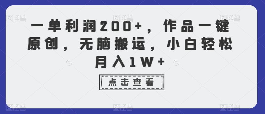 一单利润200+，作品一键原创，无脑搬运，小白轻松月入1W+【揭秘】-灼光资源宝库