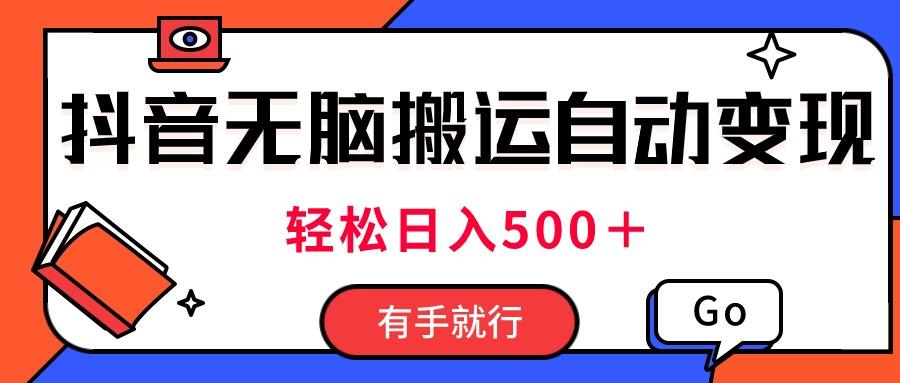 最新抖音视频搬运自动变现，日入500＋！每天两小时，有手就行-灼光资源宝库