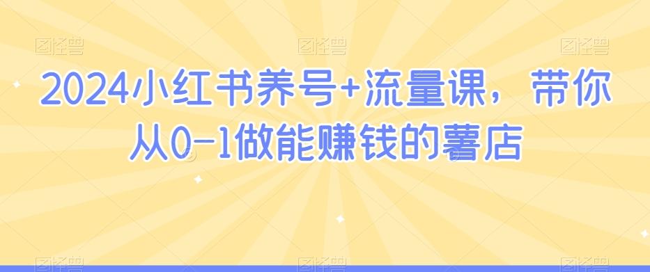 2024小红书养号+流量课，带你从0-1做能赚钱的薯店-灼光资源宝库