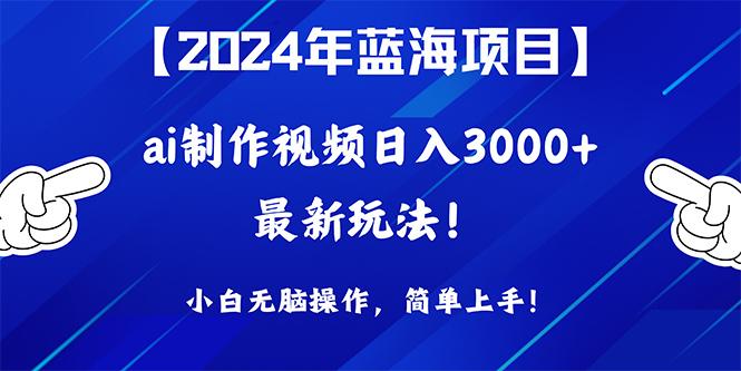 (10014期)2024年蓝海项目，通过ai制作视频日入3000+，小白无脑操作，简单上手！-灼光资源宝库