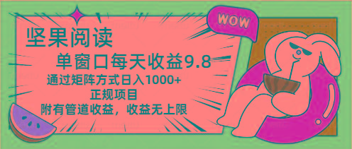 坚果阅读单窗口每天收益9.8通过矩阵方式日入1000+正规项目附有管道收益...-灼光资源宝库
