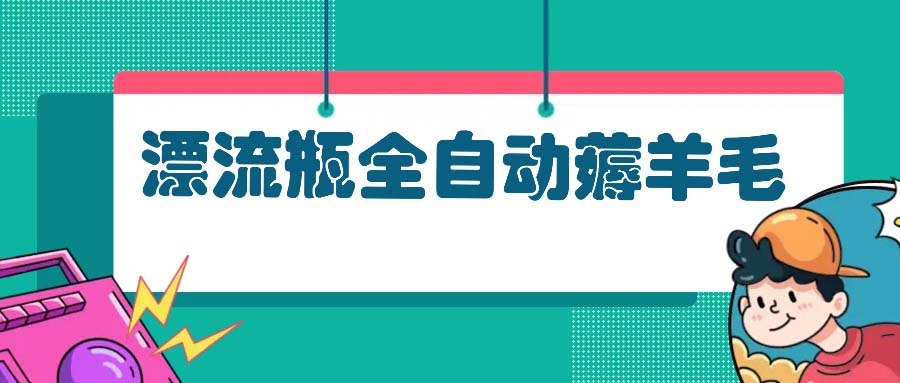 漂流瓶全自动薅羊毛：适合小白，宝妈，上班族，操作也是十分的简单-灼光资源宝库