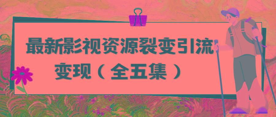 (9252期)利用最新的影视资源裂变引流变现自动引流自动成交(全五集)-灼光资源宝库