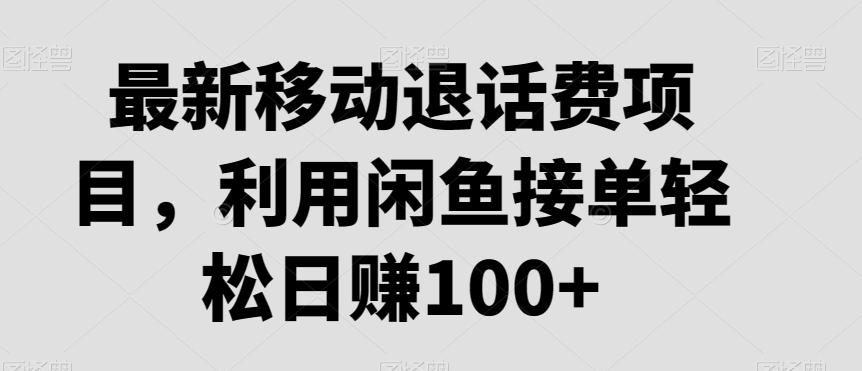 最新移动退话费项目，利用闲鱼接单轻松日赚100+-灼光资源宝库