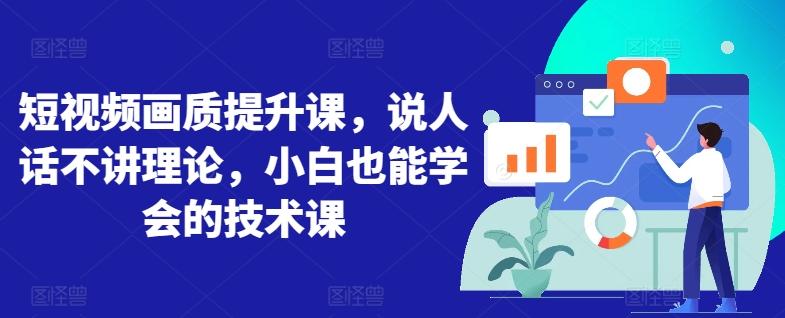 短视频画质提升课，说人话不讲理论，小白也能学会的技术课-灼光资源宝库
