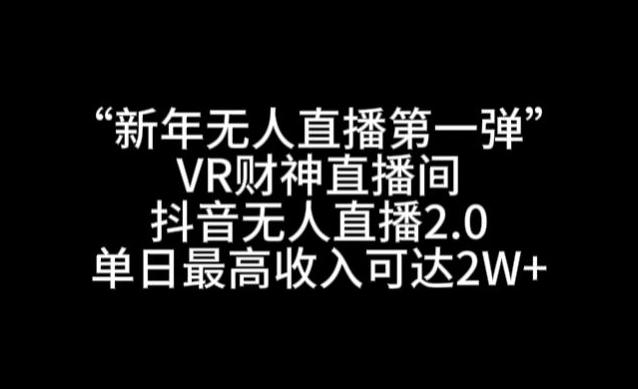 “新年无人直播第一弹“VR财神直播间，抖音无人直播2.0，单日最高收入可达2W+【揭秘】-灼光资源宝库