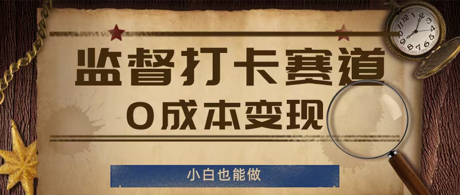 监督打卡赛道，0成本变现，小白也可以做【揭秘】-灼光资源宝库