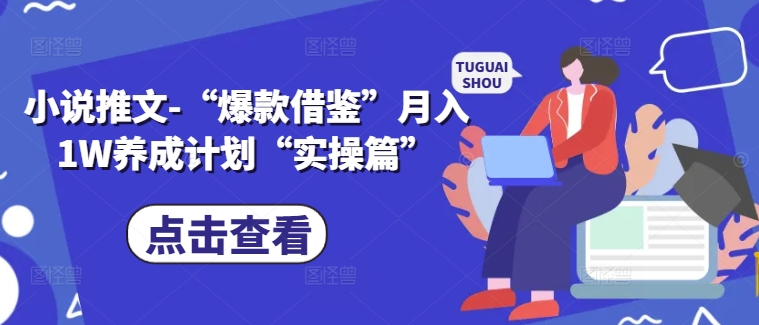 小说推文-“爆款借鉴”月入1W养成计划“实操篇”-灼光资源宝库